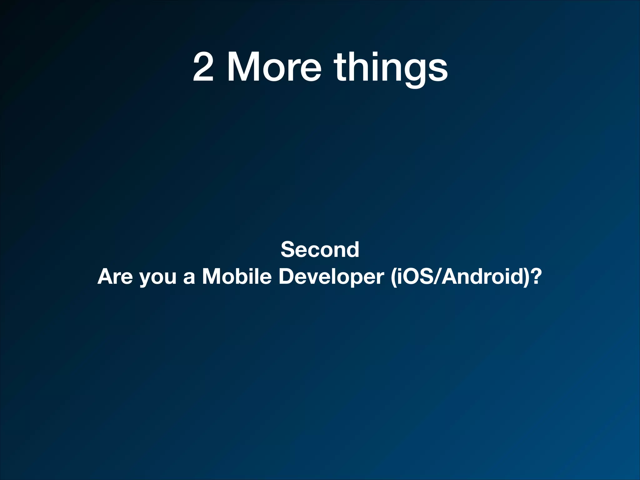 2 More things Second Are you a Mobile Developer (iOS/Android)? 