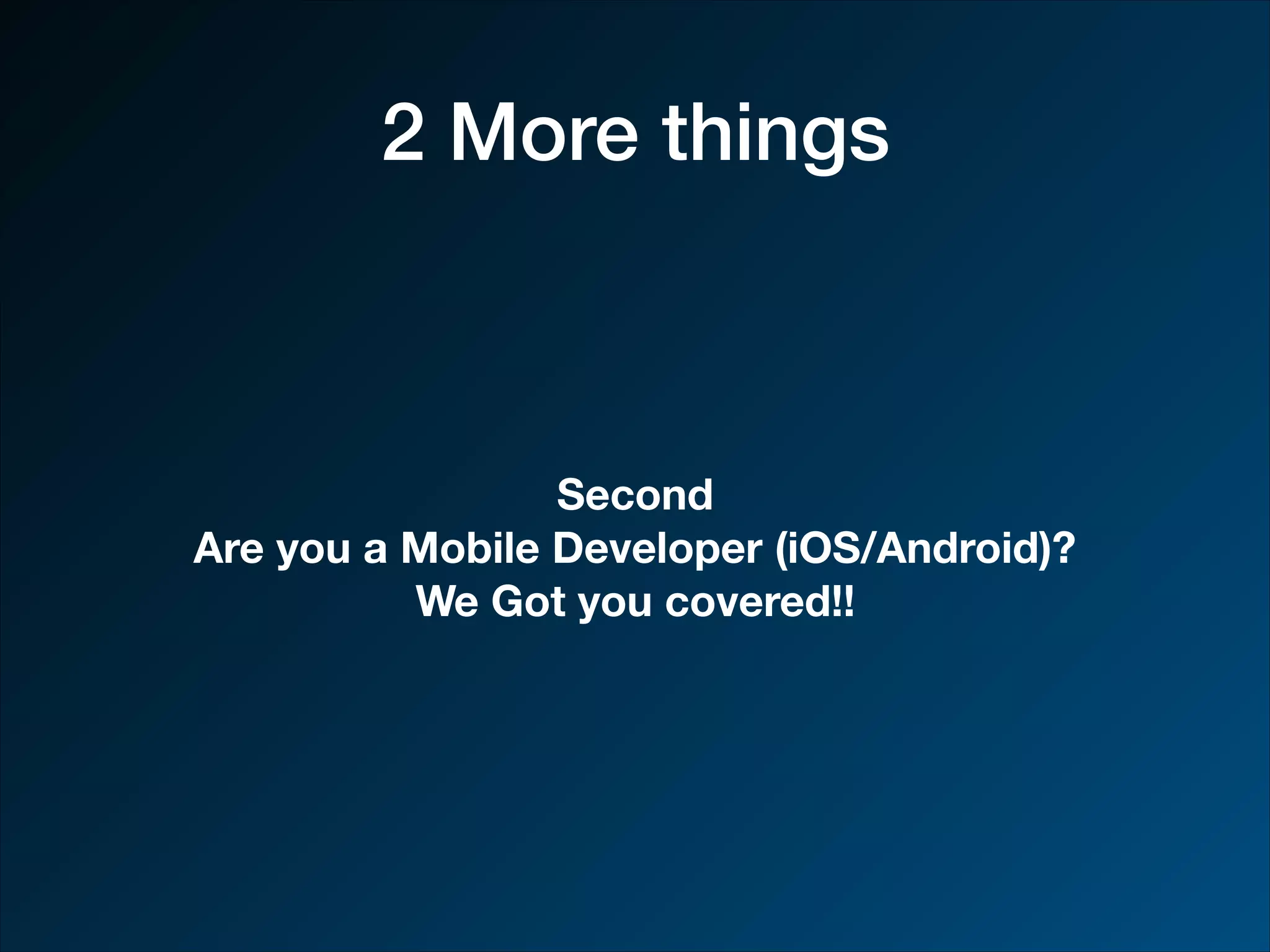 2 More things Second Are you a Mobile Developer (iOS/Android)? We Got you covered!! 