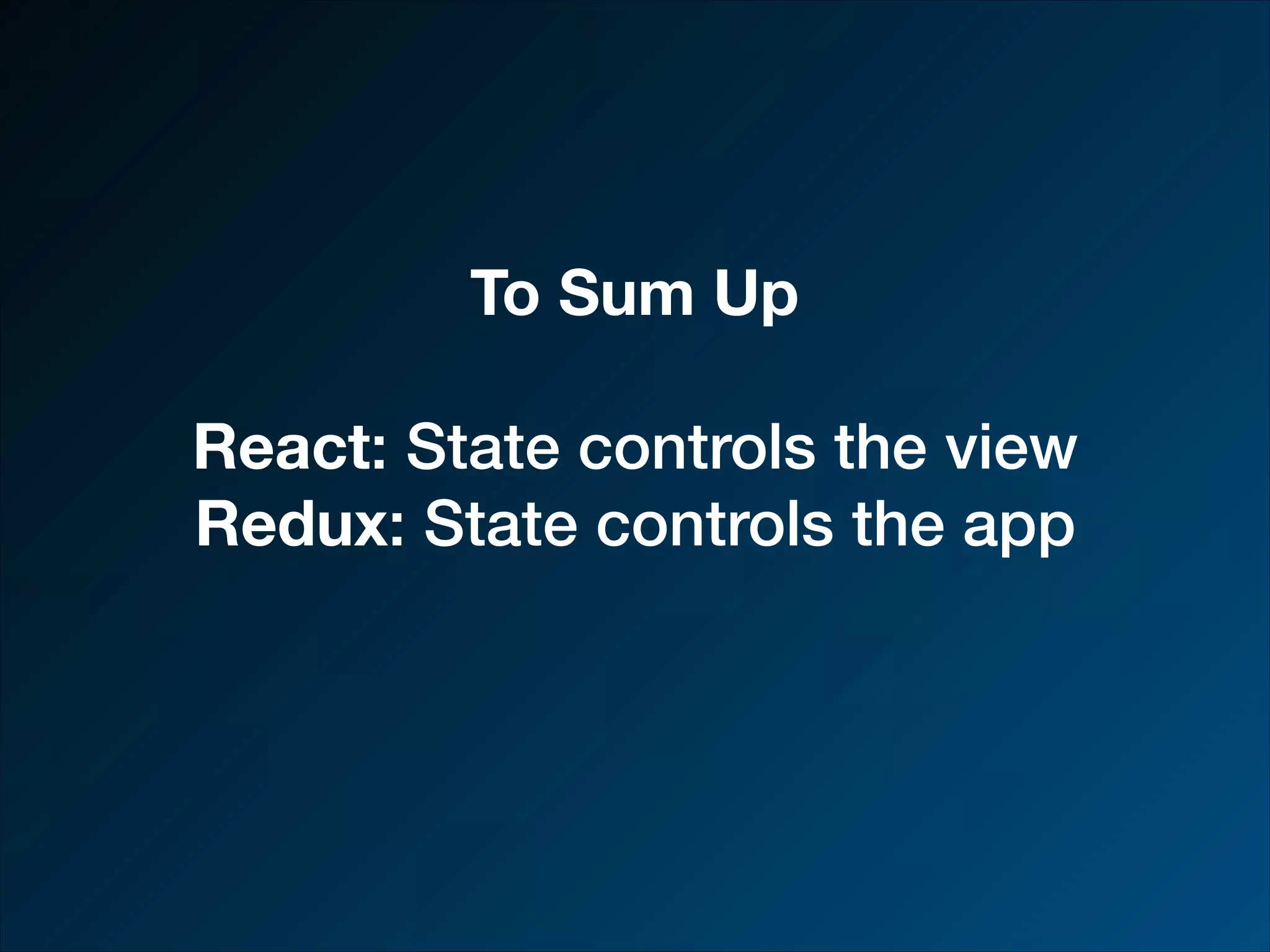 To Sum Up React: State controls the view Redux: State controls the app 