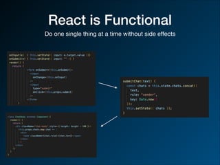 React is Functional
Do one single thing at a time without side eﬀects
 