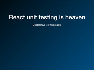 React unit testing is heaven
Declarative = Predictable
 