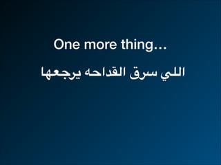 One more thing…
‫يرجعها‬ ‫القداحه‬ ‫سرق‬ ‫اللي‬
 