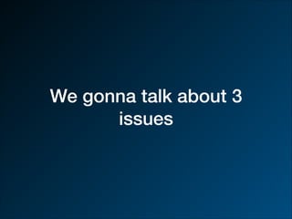 We gonna talk about 3
issues
 