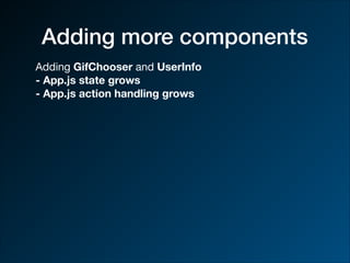 Adding more components
Adding GifChooser and UserInfo
- App.js state grows
- App.js action handling grows
 