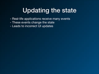 Updating the state
- Real-life applications receive many events

- These events change the state 

- Leads to incorrect UI updates
 