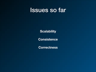 Issues so far
Scalability
Consistence
Correctness
 