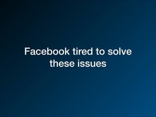 Facebook tired to solve
these issues
 