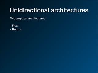 Unidirectional architectures
Two popular architectures

- Flux

- Redux
 