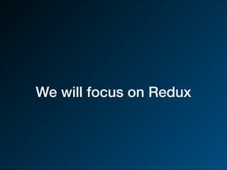 We will focus on Redux
 