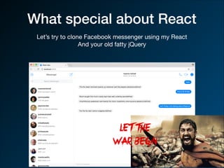 What special about React
Let’s try to clone Facebook messenger using my React

And your old fatty jQuery

 