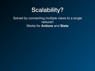 Scalability?
Solved by connecting multiple views to a single
reducer!

Works for Actions and State
 