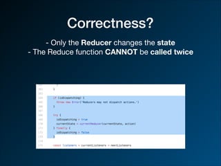 Correctness?
- Only the Reducer changes the state

- The Reduce function CANNOT be called twice
 