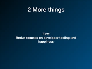 2 More things
First
Redux focuses on developer tooling and
happiness
 
