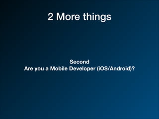 2 More things
Second
Are you a Mobile Developer (iOS/Android)?
 
