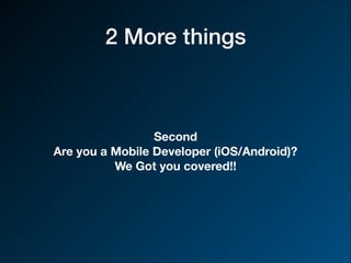 2 More things
Second
Are you a Mobile Developer (iOS/Android)?
We Got you covered!!
 