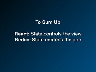 To Sum Up
React: State controls the view
Redux: State controls the app
 