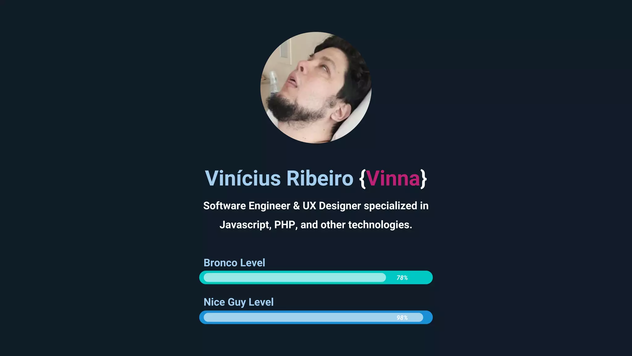 Vinícius Ribeiro {Vinna} Software Engineer & UX Designer specialized in Javascript, PHP, and other technologies. Bronco Level 78% Nice Guy Level 98% 