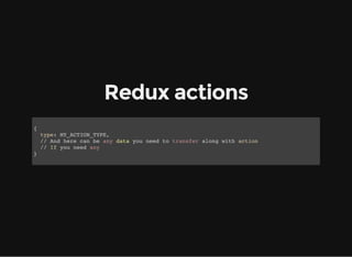 Redux actions
{
type: MY_ACTION_TYPE,
// And here can be any data you need to transfer along with action
// If you need any
}
 