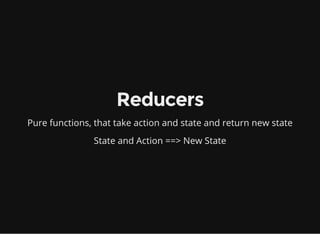Reducers
Pure functions, that take action and state and return new state
State and Action ==> New State
 