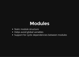 Modules
Static module structure
Helps avoid global variables
Support for cyclic dependencies between modules
 