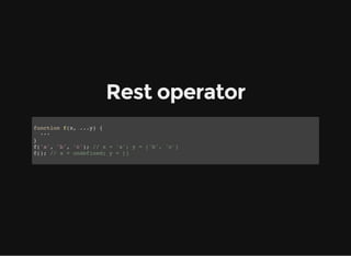 Rest operator
function f(x, ...y) {
···
}
f('a', 'b', 'c'); // x = 'a'; y = ['b', 'c']
f(); // x = undefined; y = []
 