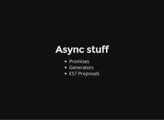 Async stuff
Promises
Generators
ES7 Proposals
 
