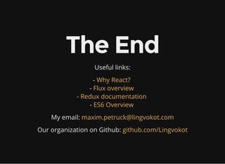 The End
Useful links:
-
-
-
-
Why React?
Flux overview
Redux documentation
ES6 Overview
My email: maxim.petruck@lingvokot.com
Our organization on Github: github.com/Lingvokot
 