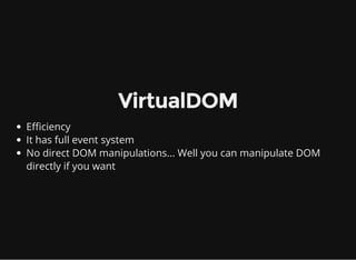 VirtualDOM
Efficiency
It has full event system
No direct DOM manipulations... Well you can manipulate DOM
directly if you want
 
