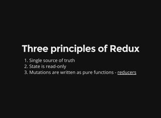 Three principles of Redux
1. Single source of truth
2. State is read-only
3. Mutations are written as pure functions - reducers
 