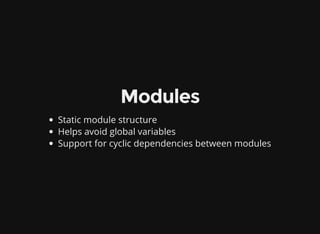 Modules
Static module structure
Helps avoid global variables
Support for cyclic dependencies between modules
 
