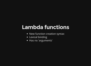 Lambda functions
New function creation syntax
Lexical binding
Has no 'arguments'
 