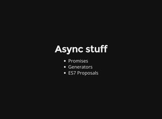 Async stuff
Promises
Generators
ES7 Proposals
 