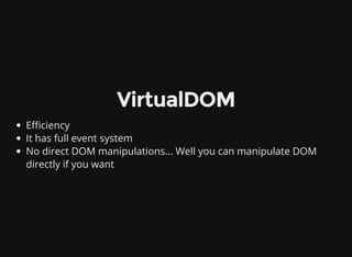 VirtualDOM
E ciency
It has full event system
No direct DOM manipulations... Well you can manipulate DOM
directly if you want
 