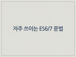 자주 쓰이는 ES6/7 문법
 