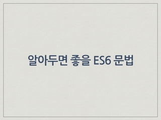 알아두면 좋을 ES6 문법
 
