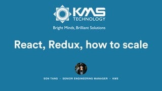 SON TANG • SENIOR ENGINEERING MANAGER • KMS
React, Redux, how to scale
 