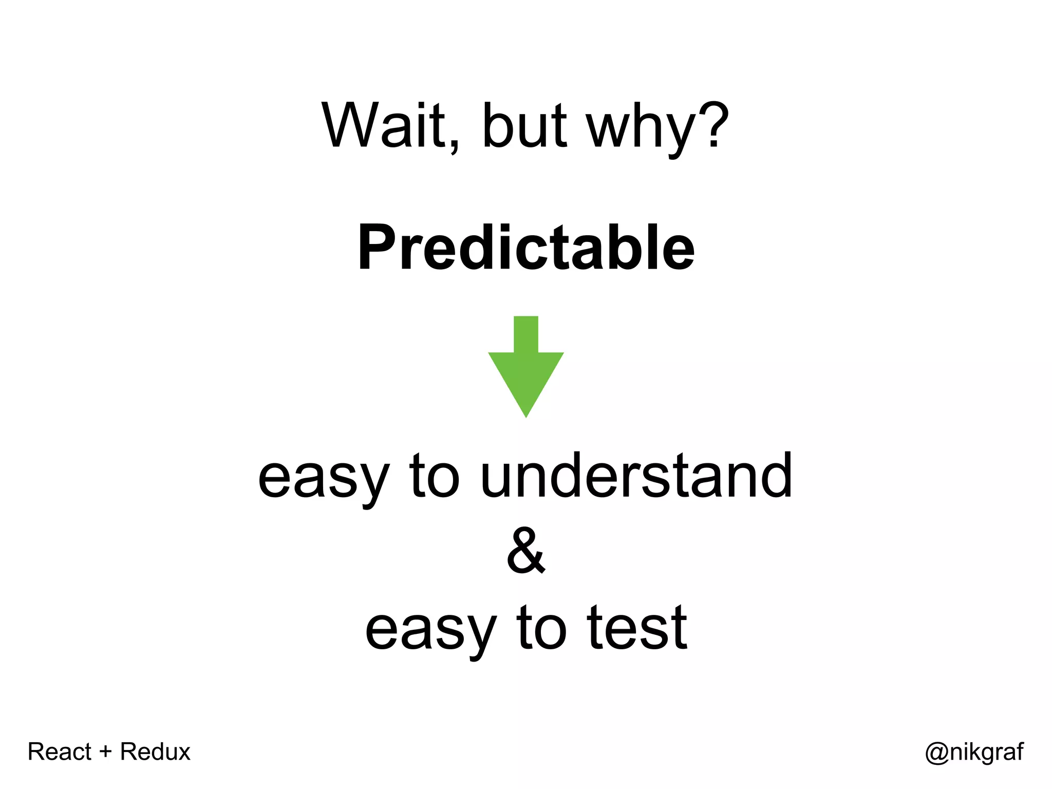 React + Redux @nikgraf Wait, but why? Predictable easy to understand & easy to test 