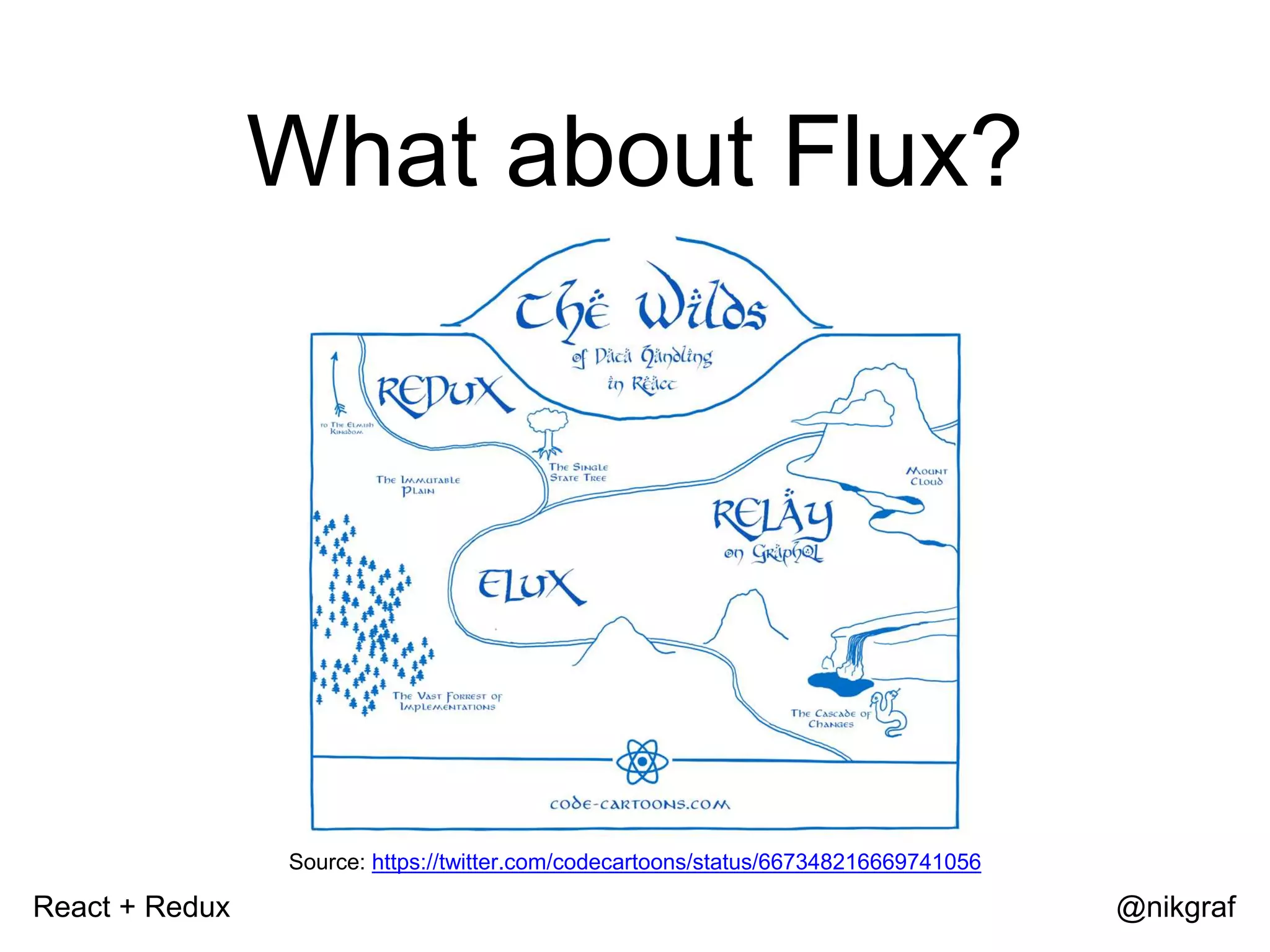 React + Redux @nikgraf What about Flux? Source: https://twitter.com/codecartoons/status/667348216669741056 