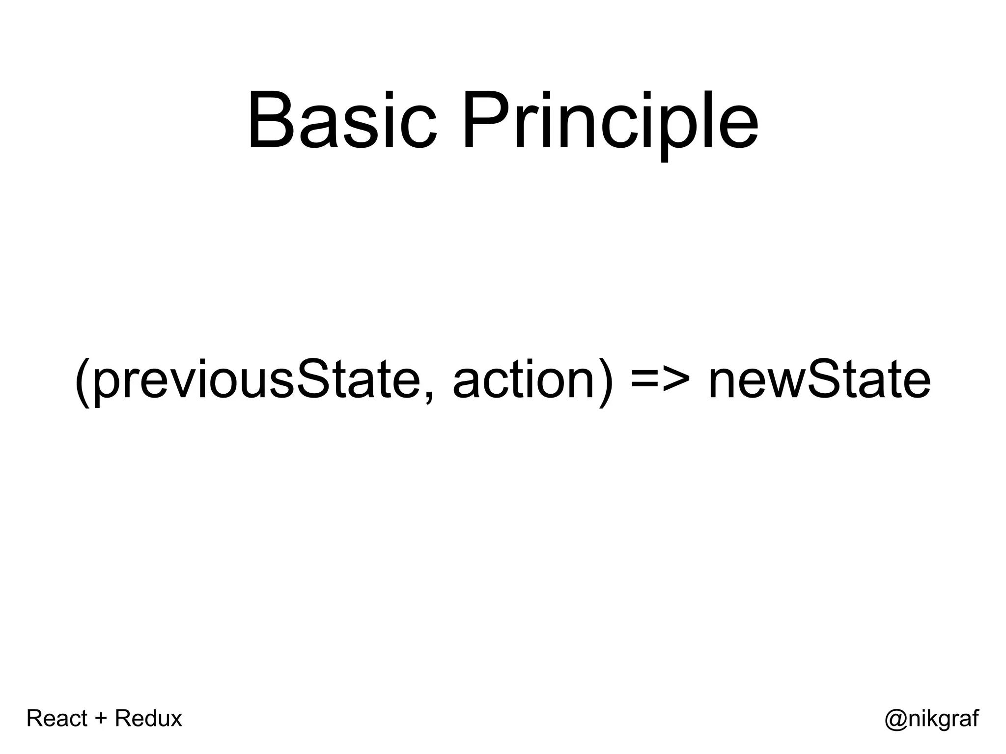React + Redux @nikgraf Basic Principle (previousState, action) => newState 
