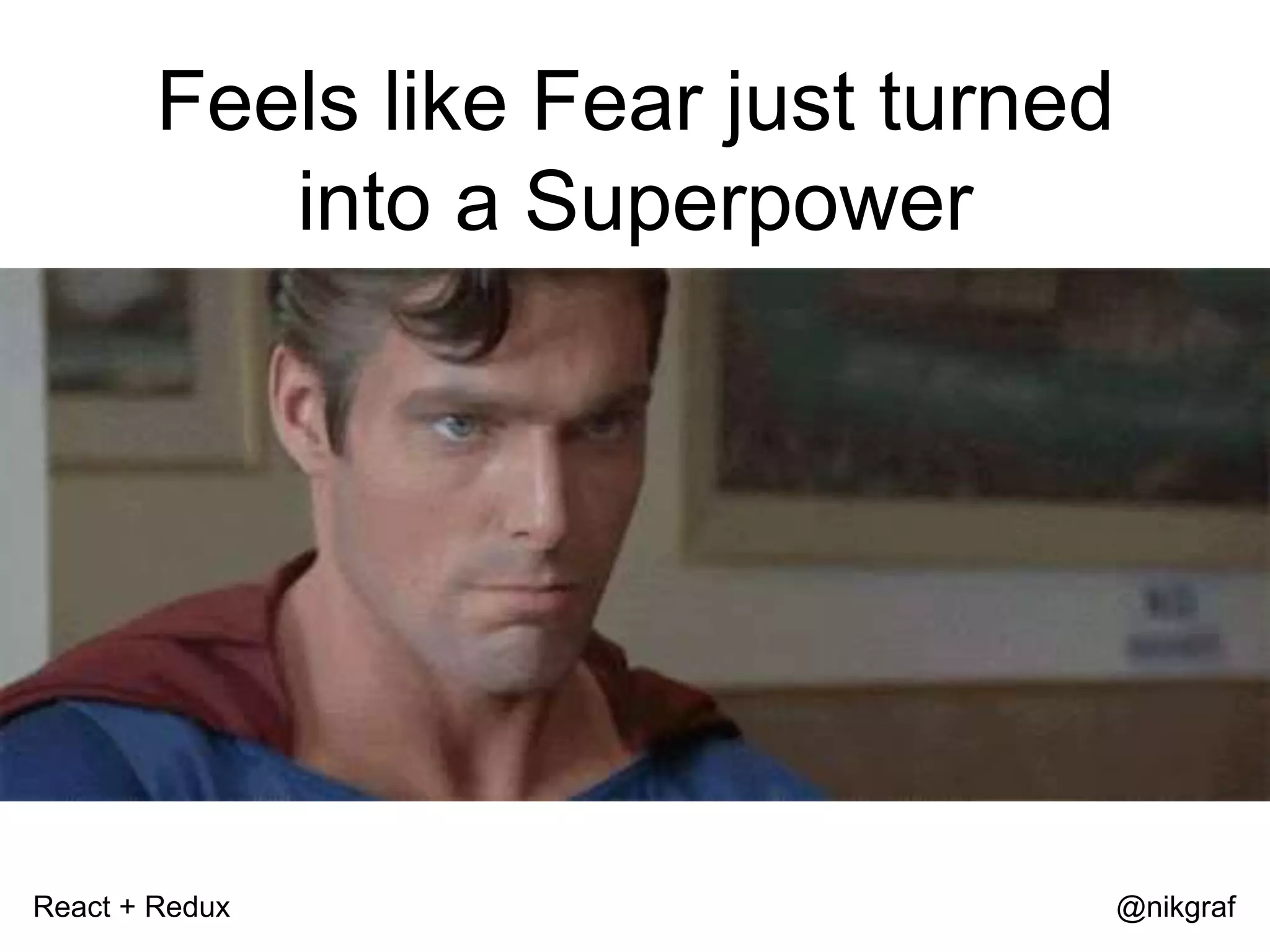 React + Redux @nikgraf Feels like Fear just turned into a Superpower 