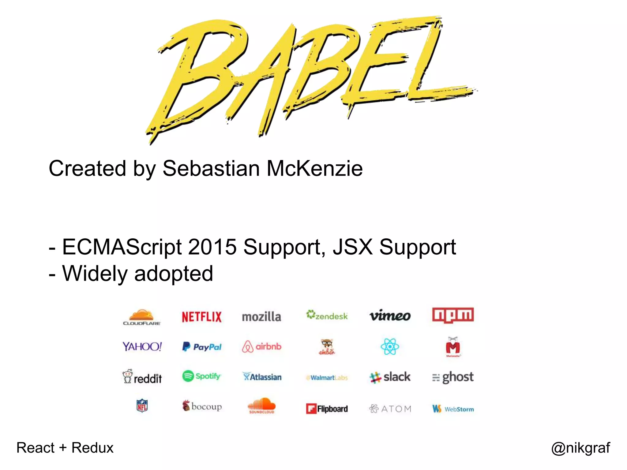 React + Redux @nikgraf Created by Sebastian McKenzie - ECMAScript 2015 Support, JSX Support - Widely adopted 