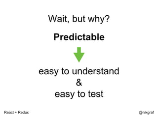 React + Redux @nikgraf
Wait, but why?
Predictable
easy to understand
&
easy to test
 