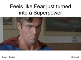 React + Redux @nikgraf
Feels like Fear just turned
into a Superpower
 
