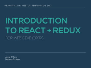 INTRODUCTION
TO REACT + REDUX
for web developers
Jamal O’Garro
Software Engineer
MEANSTACK NYC MEETUP | INTRODUCTION TO REACT + REDUX
 