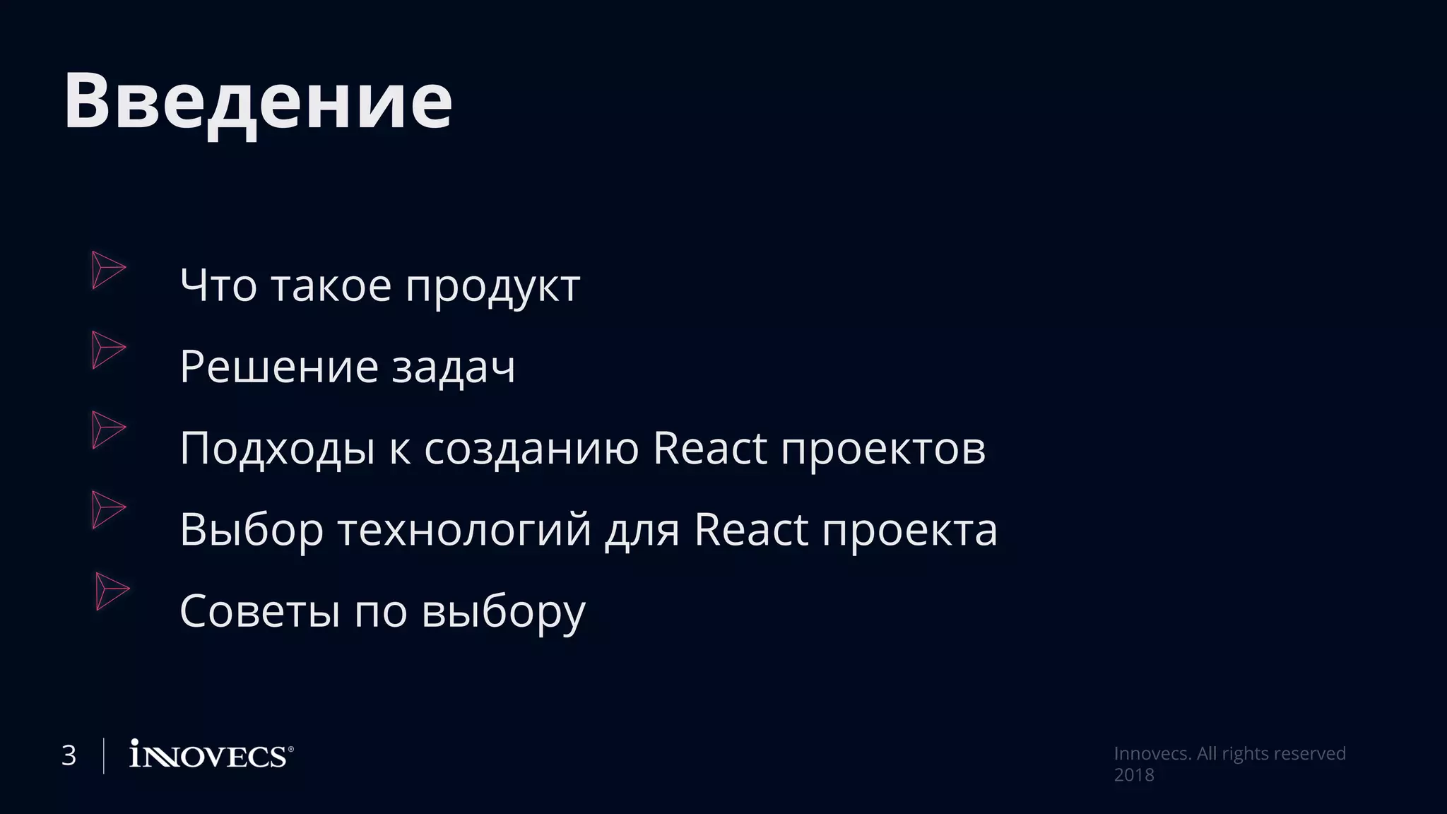 Введение
Что такое продукт
Решение задач
Подходы к созданию React проектов
Выбор технологий для React проекта
Советы по выбору
3 Innovecs. All rights reserved
2018
 