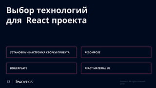 Выбор технологий
для React проекта
УСТАНОВКА И НАСТРОЙКА СБОРКИ ПРОЕКТА
Innovecs. All rights reserved
2018
BOILERPLATE
RECOMPOSE
REACT MATERIAL UI
13
 
