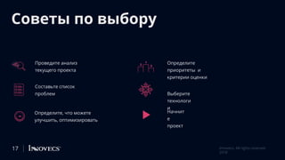 Советы по выбору
Проведите анализ
текущего проекта
Составьте список
проблем
Определите, что можете
улучшить, оптимизировать
Определите
приоритеты и
критерии оценки
Выберите
технологи
и
Начнит
е
проект
17 Innovecs. All rights reserved
2018
 