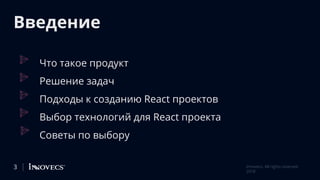 Введение
Что такое продукт
Решение задач
Подходы к созданию React проектов
Выбор технологий для React проекта
Советы по выбору
3 Innovecs. All rights reserved
2018
 