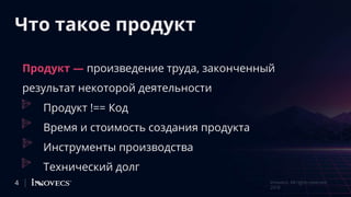 Что такое продукт
Продукт !== Код
Время и стоимость создания продукта
Инструменты производства
Технический долг
4 Innovecs. All rights reserved
2018
Продукт — произведение труда, законченный
результат некоторой деятельности
 