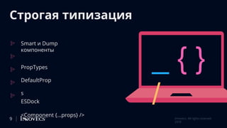 Строгая типизация
Smart и Dump
компоненты
PropTypes
DefaultProp
s
ESDock
<Component {…props} />
_ { }
/
9 Innovecs. All rights reserved
2018
 